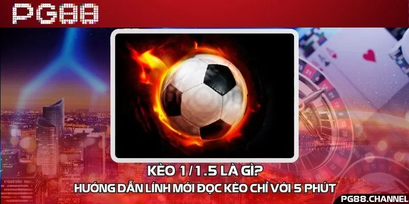 Kèo 1/1.5 là gì? Hướng dẫn lính mới đọc kèo chỉ với 5 phút