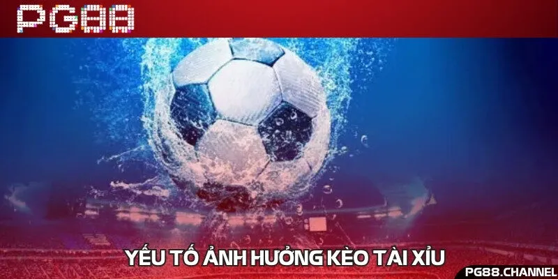 Những yếu tố có thể ảnh hưởng đến kèo tài xỉu và kết quả trận đấu